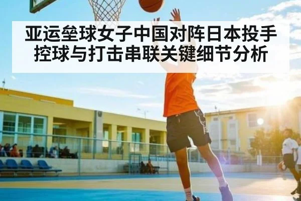 亚运垒球女子中国对阵日本投手控球与打击串联关键细节分析