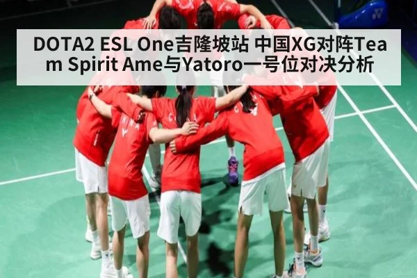 DOTA2 ESL One吉隆坡站 中国XG对阵Team Spirit Ame与Yatoro一号位对决分析