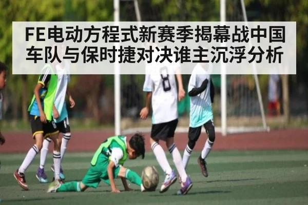 FE电动方程式新赛季揭幕战中国车队与保时捷对决谁主沉浮分析